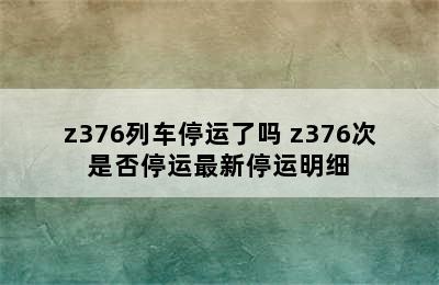 z376列车停运了吗 z376次是否停运最新停运明细